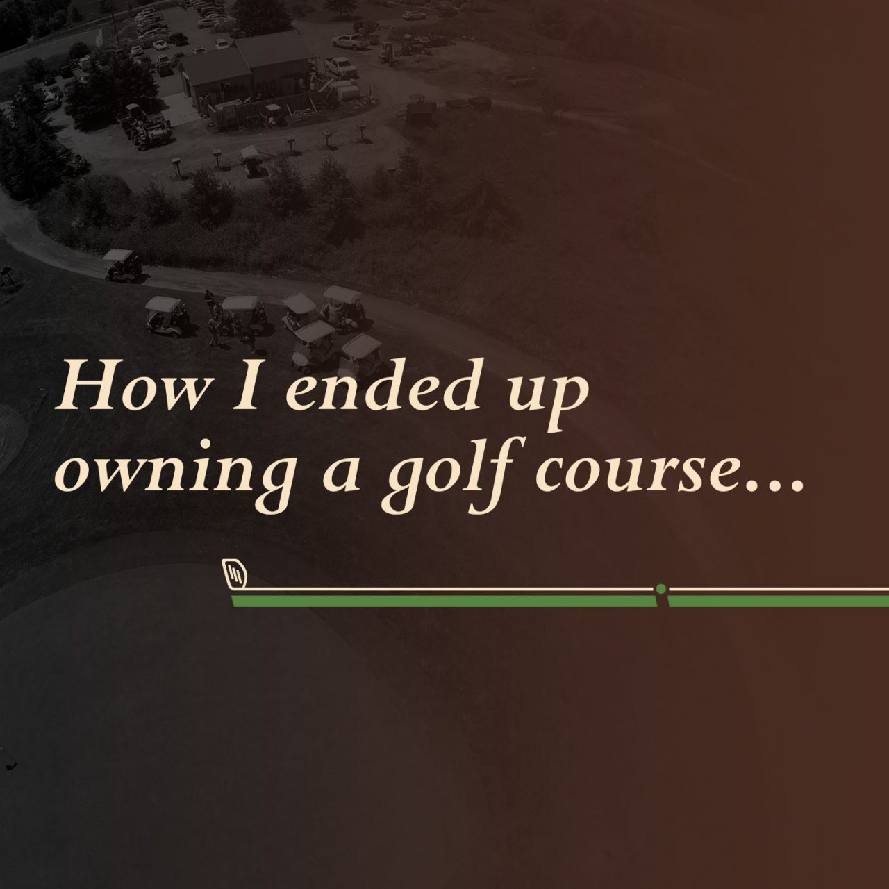 How I ended up owning a Golf Course…